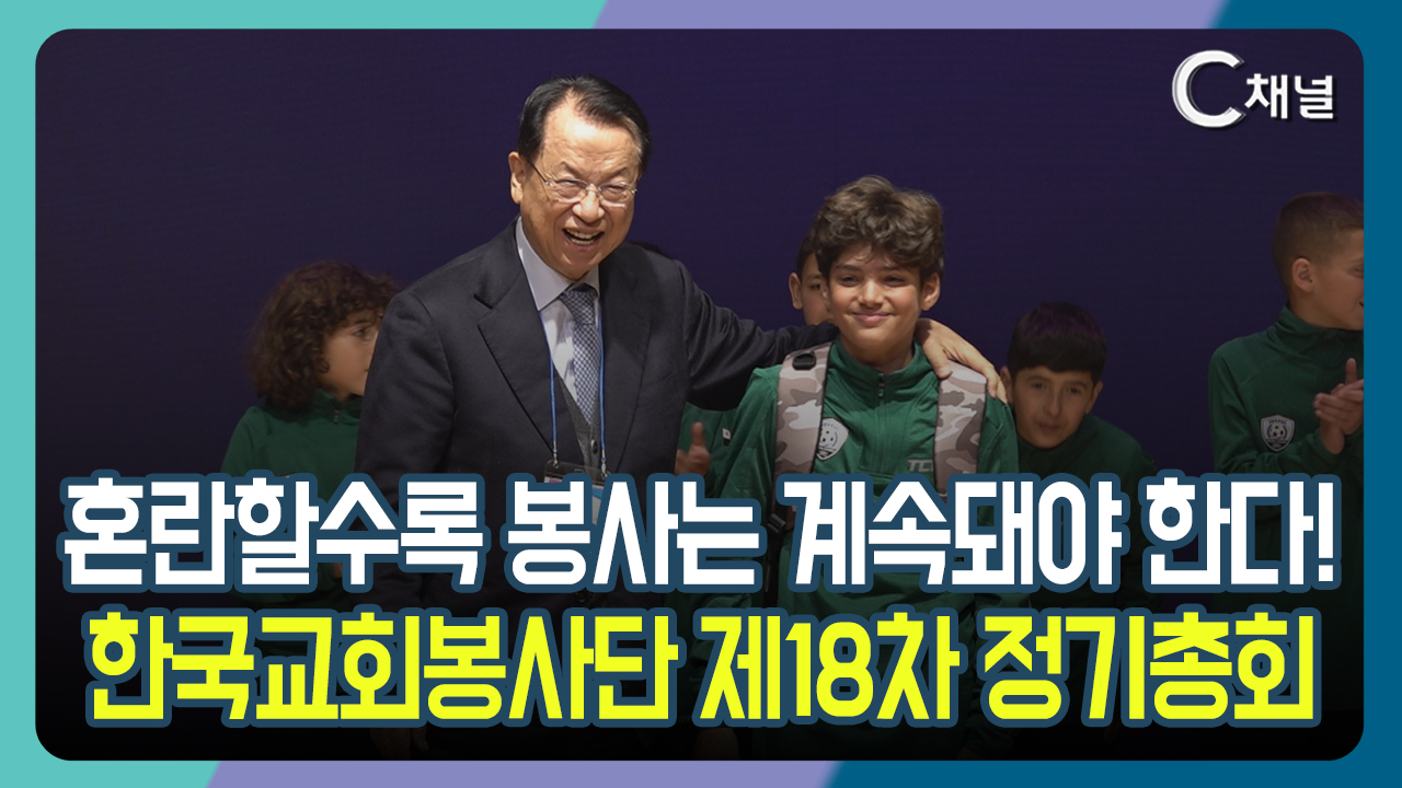 [C채널 리포트] 혼란할수록 봉사는 계속돼야 한다  한국교회봉사단 제18차 정기총회