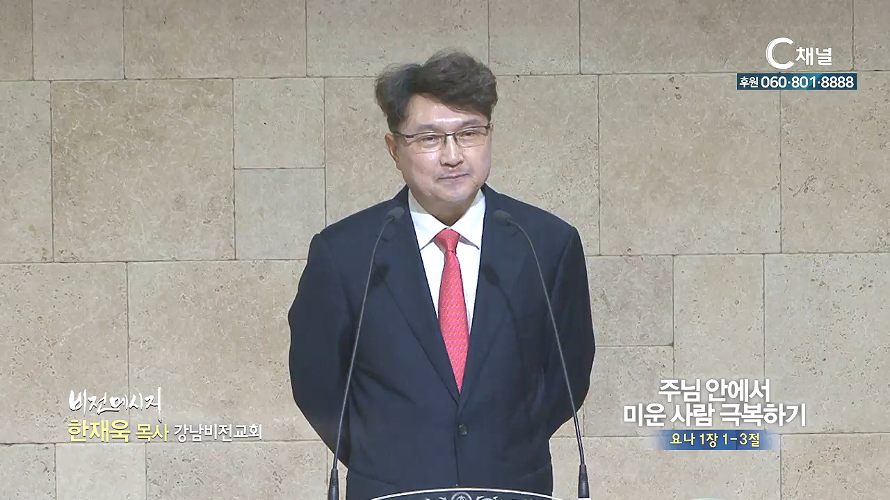 강남비전교회 한재욱 목사 - 주님 안에서 미운 사람 극복하기