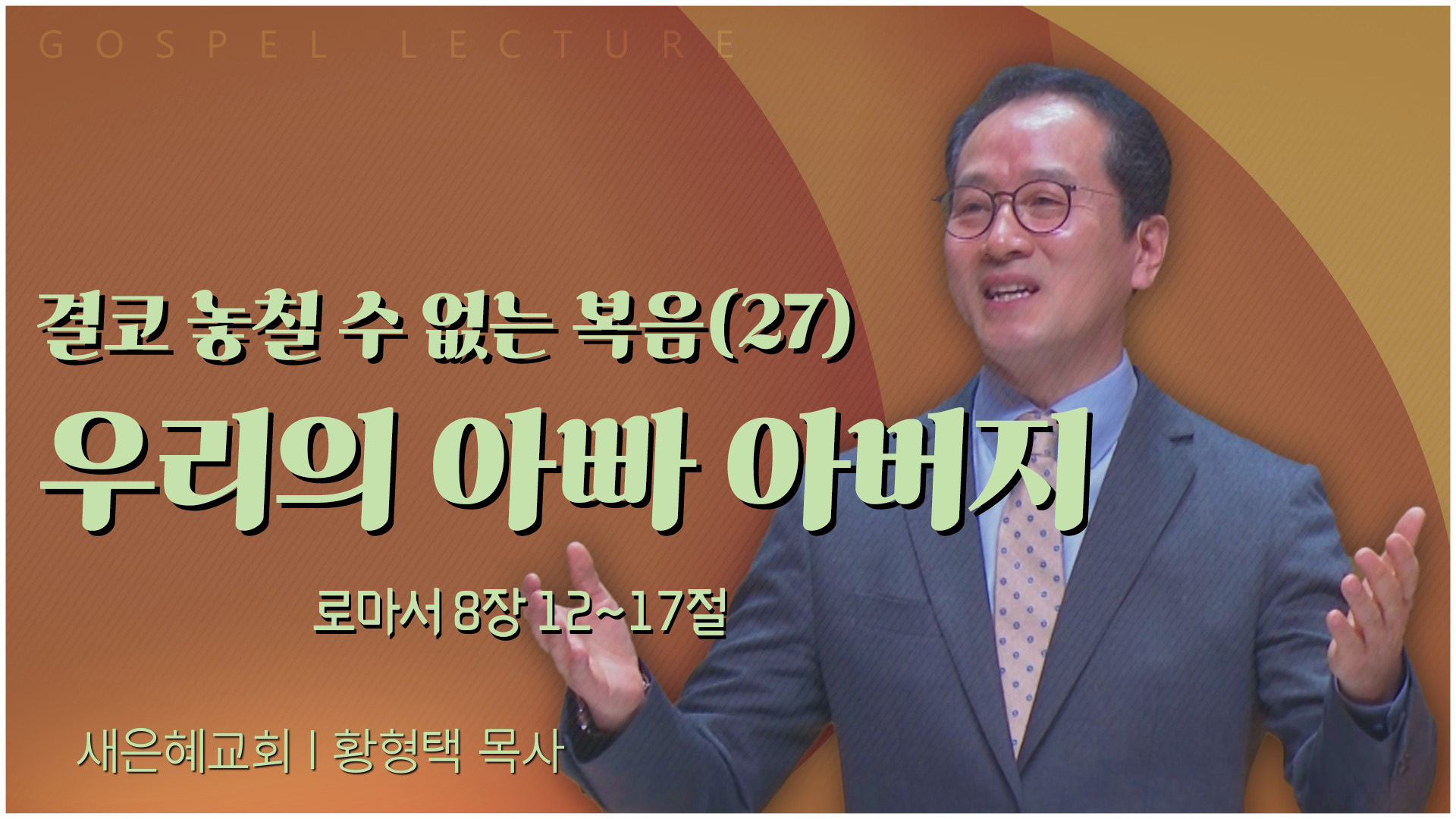 결코 놓칠 수 없는 복음(27) 우리의 아빠 아버지┃새은혜교회 황형택 목사	