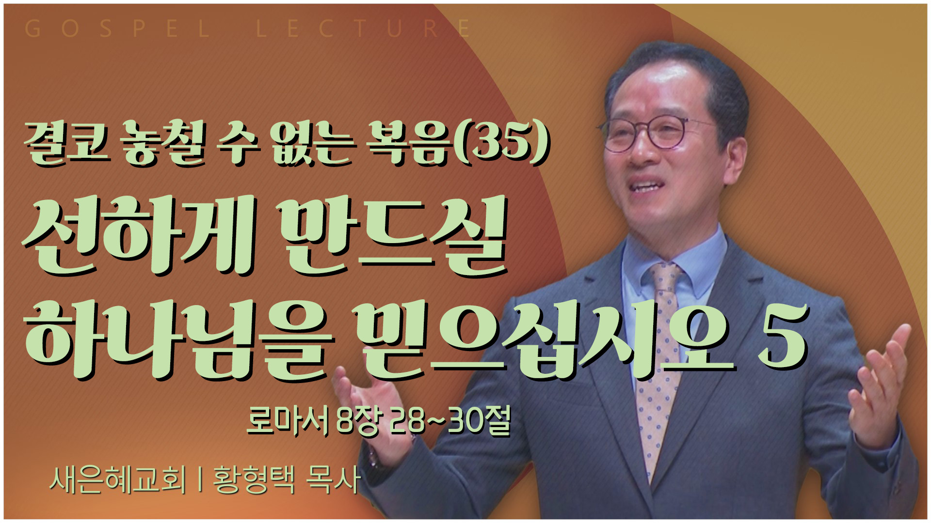 결코 놓칠 수 없는 복음(35) 선하게 만드실 하나님을 믿으십시오 5┃새은혜교회 황형택 목사	