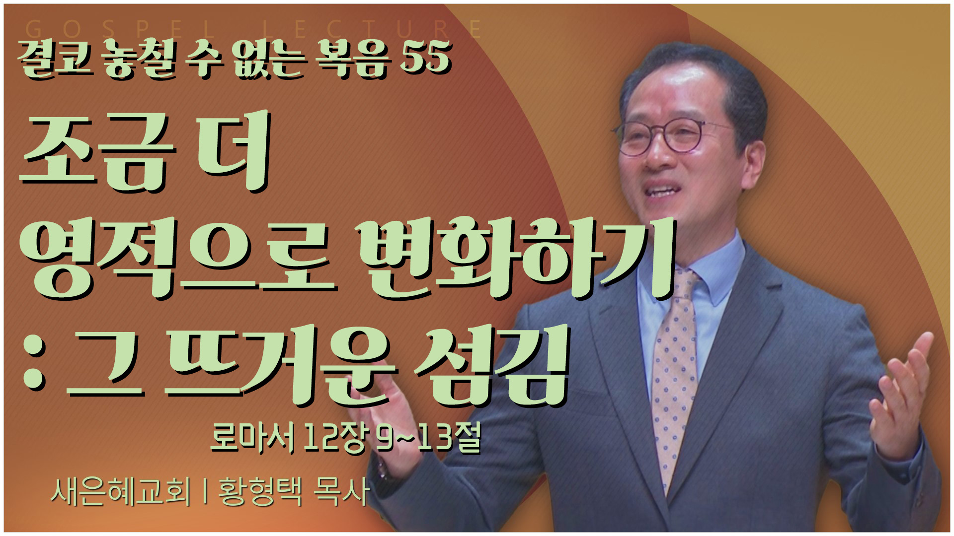 결코 놓칠 수 없는 복음 55 조금 더 영적으로 변화하기 : 그 뜨거운 섬김┃새은혜교회 황형택 목사	