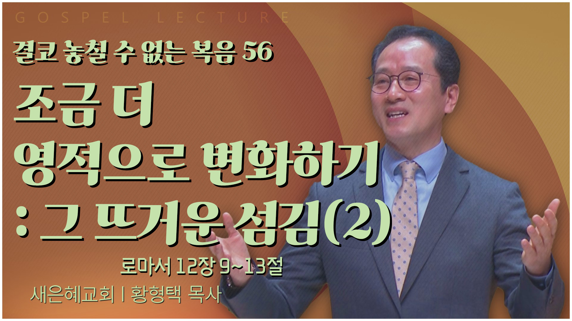 결코 놓칠 수 없는 복음 56 조금 더 영적으로 변화하기 : 그 뜨거운 섬김(2)┃새은혜교회 황형택 목사		