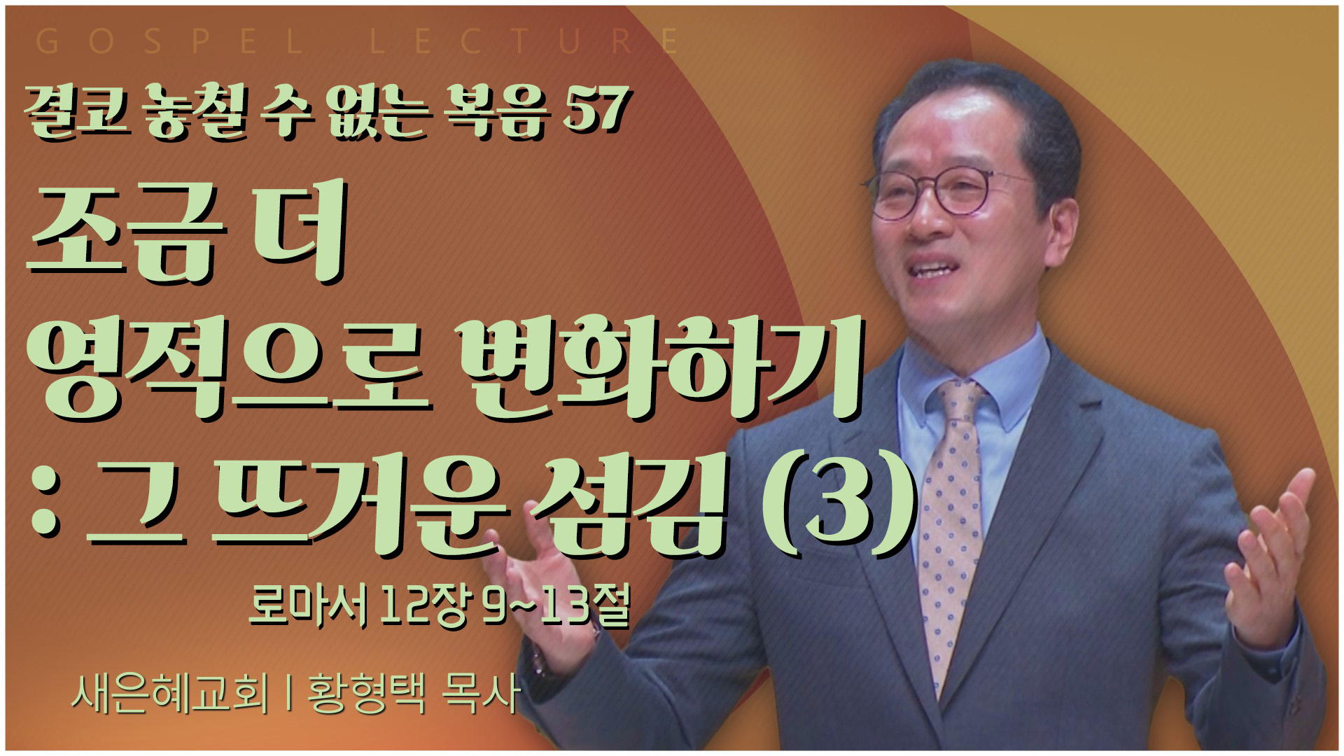 결코 놓칠 수 없는 복음 57 조금 더 영적으로 변화하기 : 그 뜨거운 섬김 (3)┃새은혜교회 