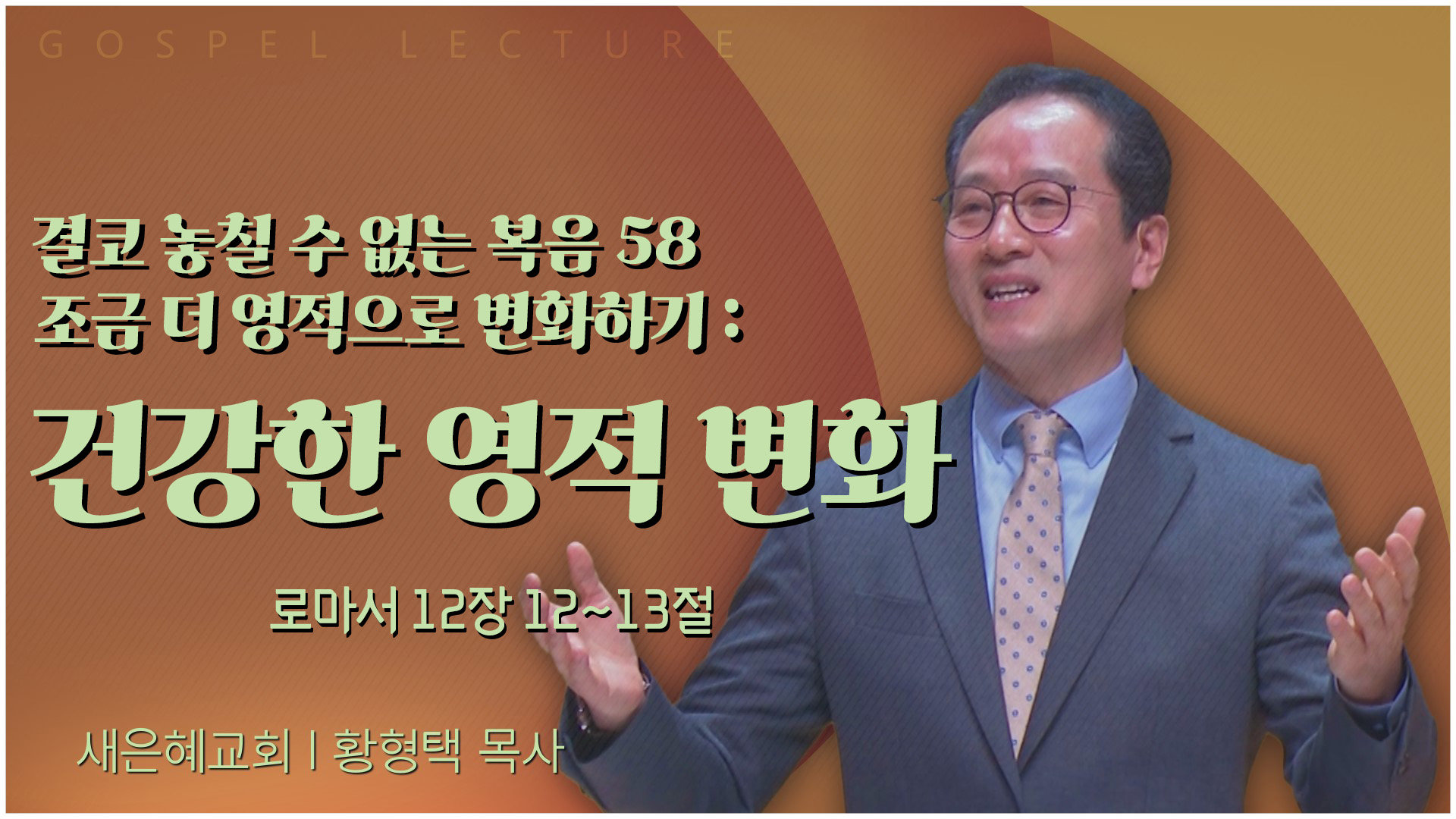 결코 놓칠 수 없는 복음 58 조금 더 영적으로 변화하기 : 건강한 영적 변화┃새은혜교회 황형택 목사	