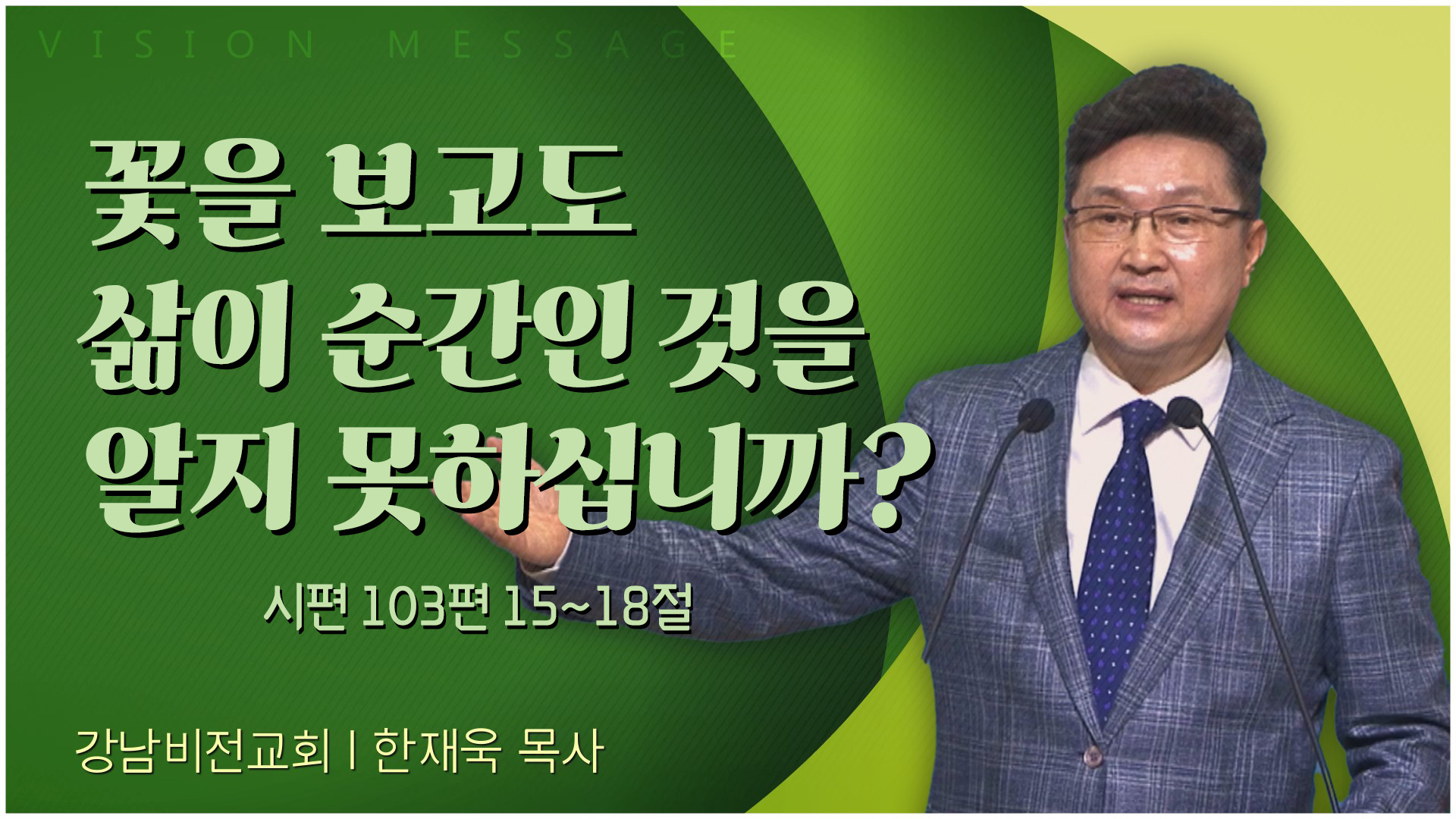 꽃을 보고도 삶이 순간인 것을 알지 못하십니까?┃강남비전교회 한재욱 목사	