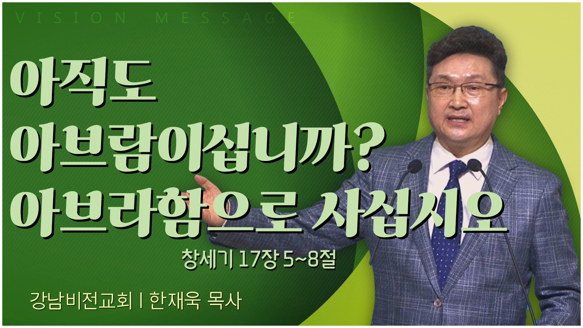 아직도 아브람이십니까? 아브라함으로 사십시오┃강남비전교회 한재욱 목사			