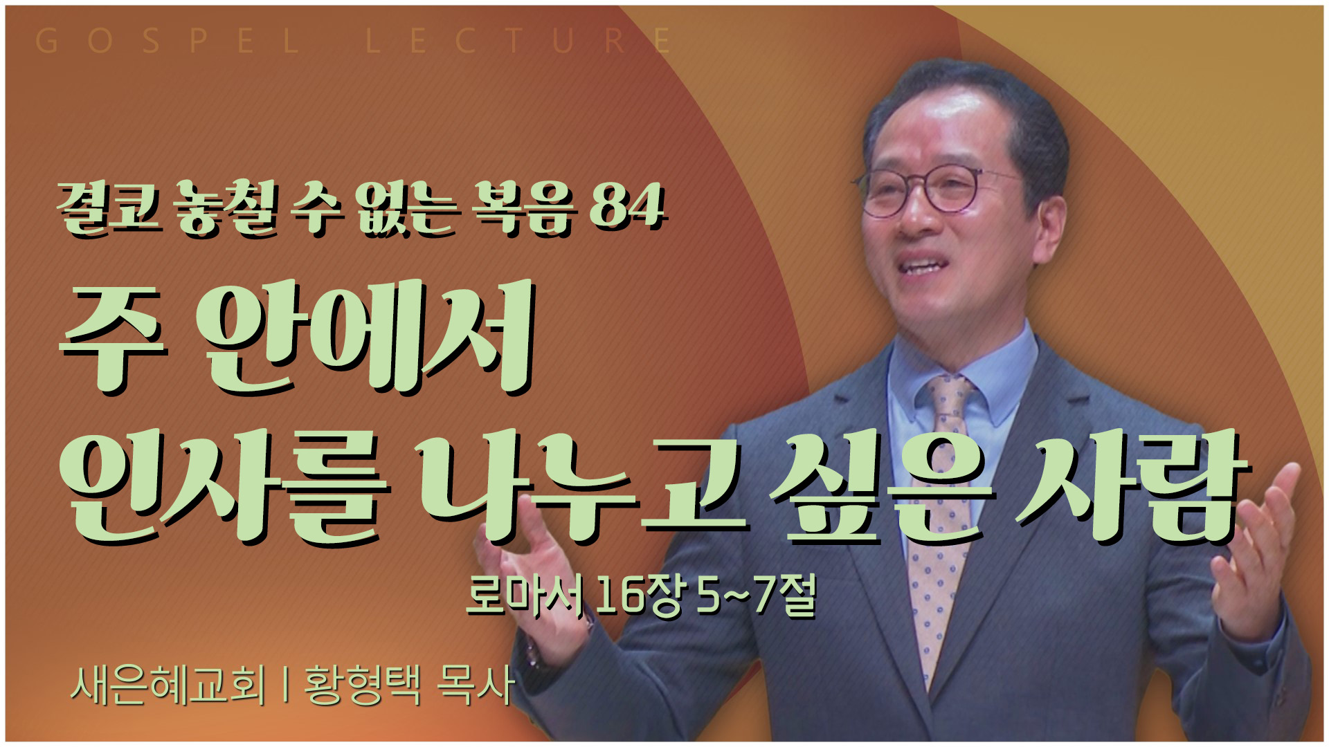결코 놓칠 수 없는 복음 84 주 안에서 인사를 나누고 싶은 사람┃새은혜교회 황형택 목사	