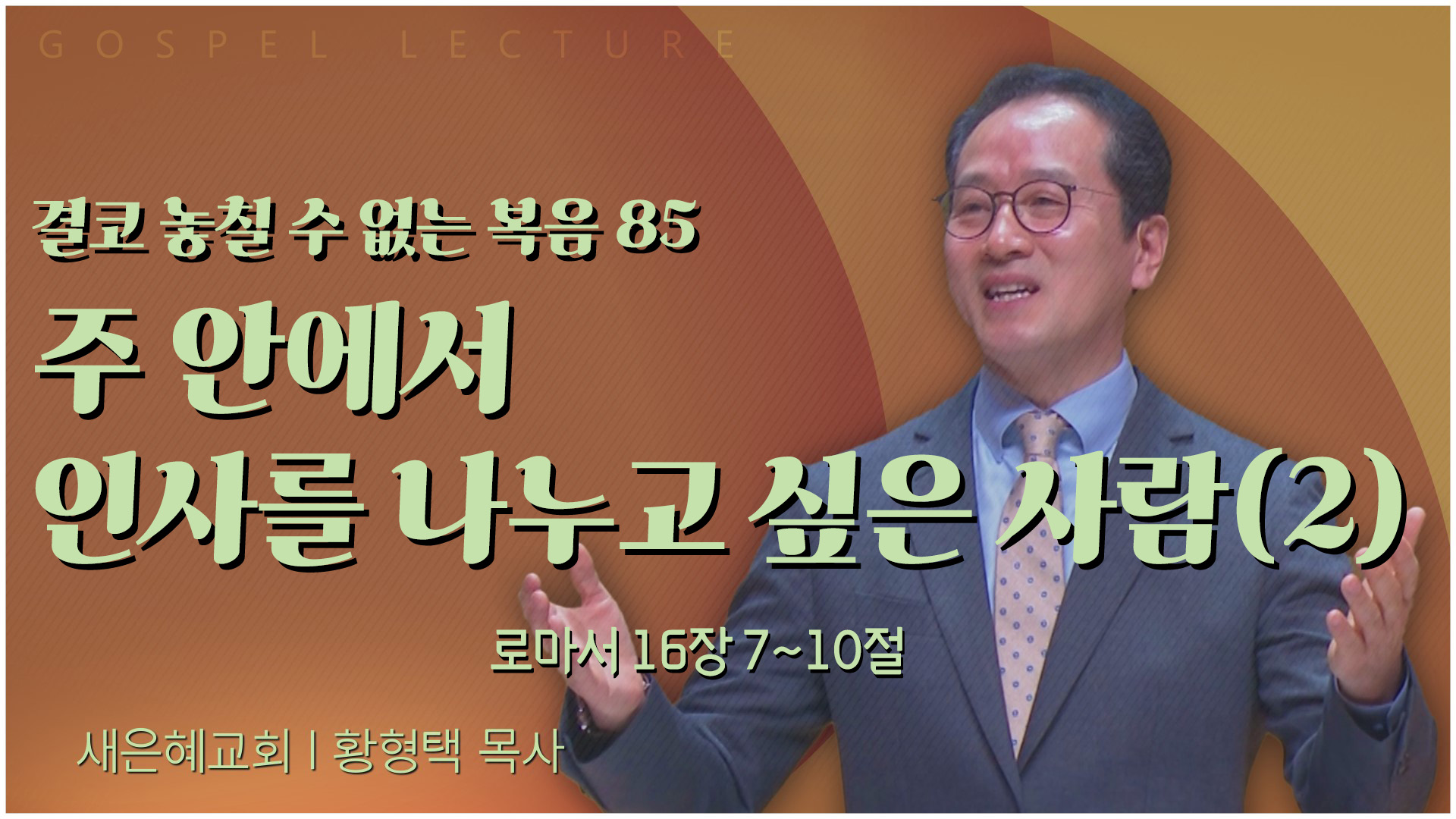 결코 놓칠 수 없는 복음 85 주 안에서 인사를 나누고 싶은 사람(2)┃새은혜교회 황형택 목사	