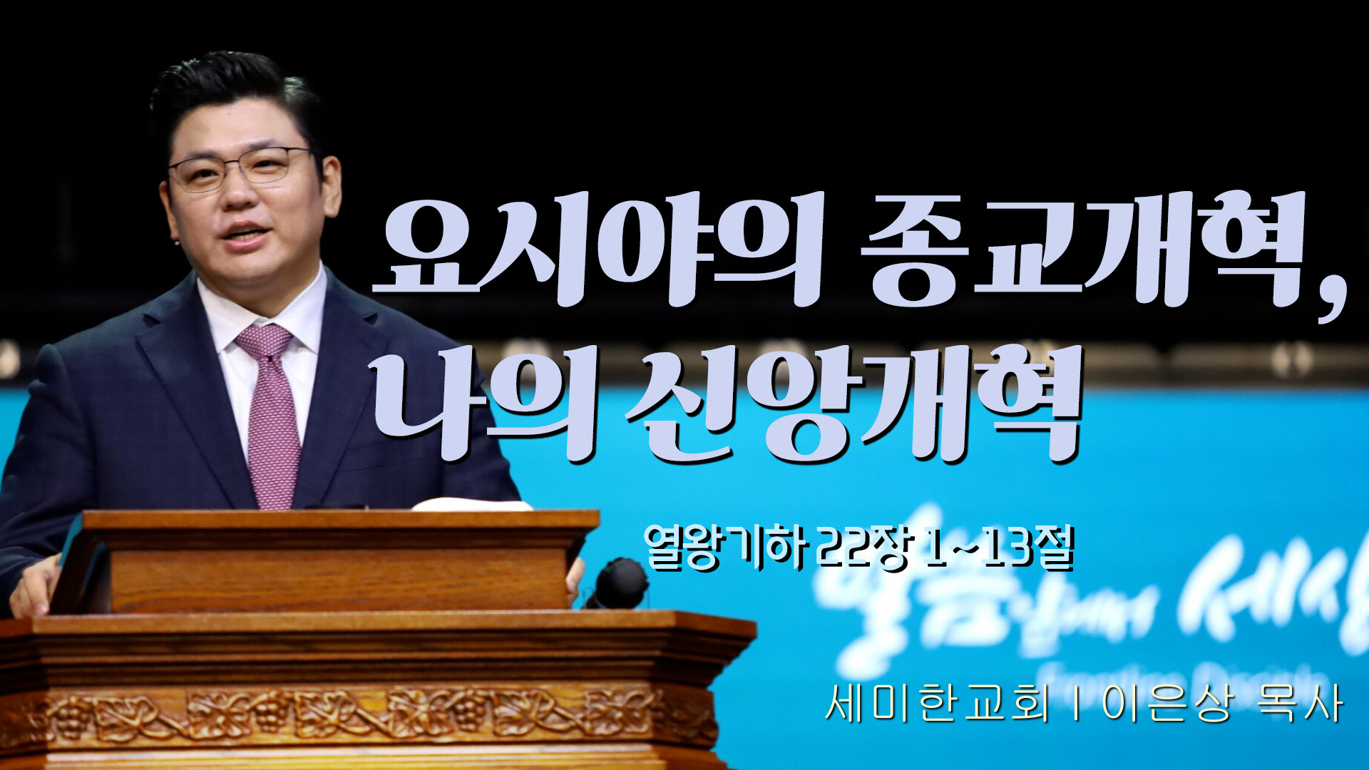 요시야의 종교개혁, 나의 신앙개혁┃세미한교회 이은상 목사	